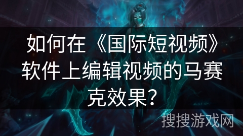 如何在《国际短视频》软件上编辑视频的马赛克效果？