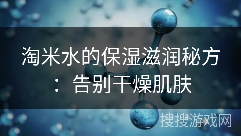 淘米水的保湿滋润秘方：告别干燥肌肤