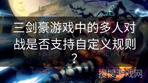 三剑豪游戏中的多人对战是否支持自定义规则？