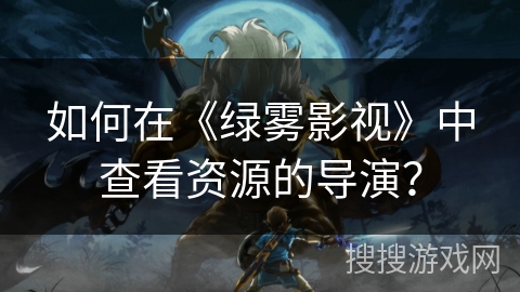 如何在《绿雾影视》中查看资源的导演？