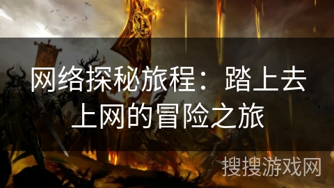 网络探秘旅程：踏上去上网的冒险之旅