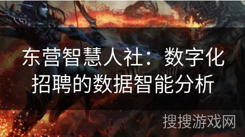 东营智慧人社：数字化招聘的数据智能分析