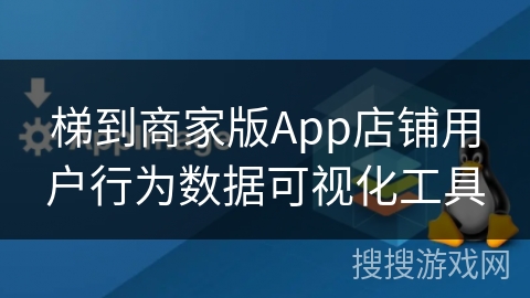 梯到商家版App店铺用户行为数据可视化工具