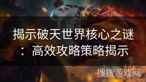 揭示破天世界核心之谜：高效攻略策略揭示