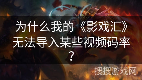 为什么我的《影戏汇》无法导入某些视频码率？