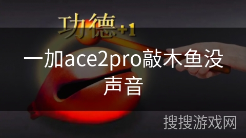 一加ace2pro敲木鱼没声音