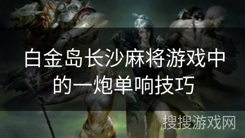 白金岛长沙麻将游戏中的一炮单响技巧