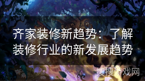 齐家装修新趋势：了解装修行业的新发展趋势