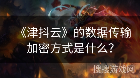 《津抖云》的数据传输加密方式是什么？