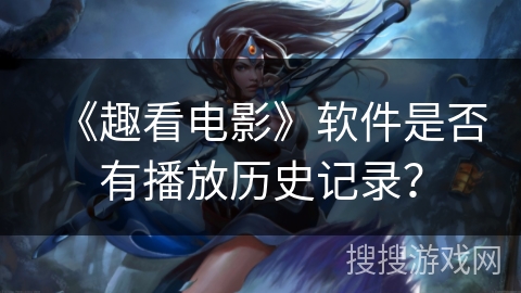 《趣看电影》软件是否有播放历史记录？