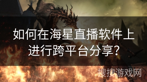 如何在海星直播软件上进行跨平台分享？