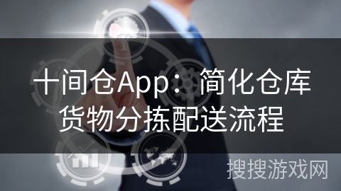 十间仓App：简化仓库货物分拣配送流程
