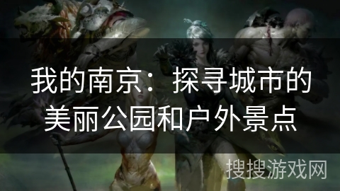 我的南京：探寻城市的美丽公园和户外景点
