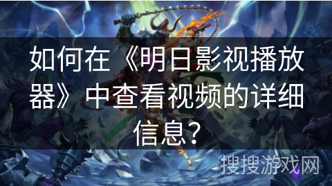 如何在《明日影视播放器》中查看视频的详细信息？