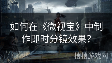 如何在《微视宝》中制作即时分镜效果? 如何在《微视宝》中制作即时分镜效果?