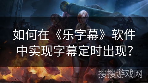 如何在《乐字幕》软件中实现字幕定时出现？