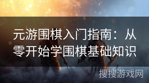 元游围棋入门指南：从零开始学围棋基础知识