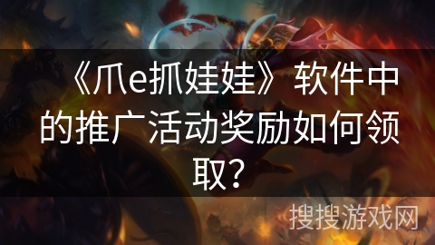 《爪e抓娃娃》软件中的推广活动奖励如何领取？