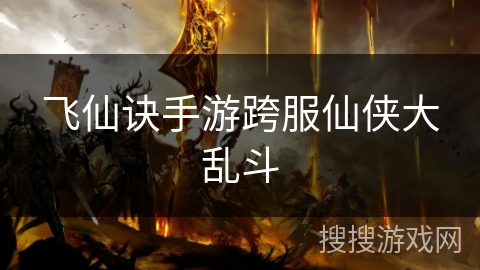 飞仙诀手游跨服仙侠大乱斗