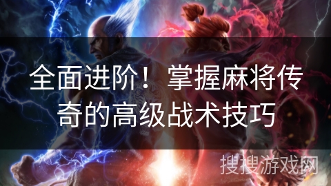 全面进阶！掌握麻将传奇的高级战术技巧