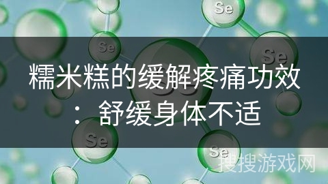 糯米糕的缓解疼痛功效：舒缓身体不适