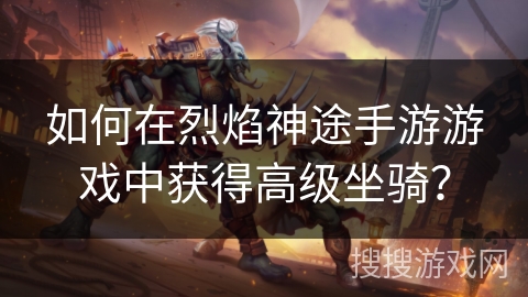 如何在烈焰神途手游游戏中获得高级坐骑？