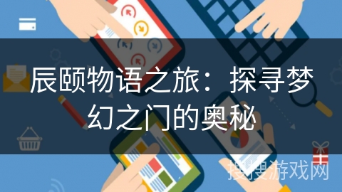 辰颐物语之旅:探寻梦幻之门的奥秘