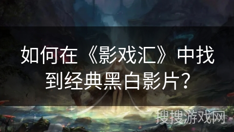 如何在《影戏汇》中找到经典黑白影片？