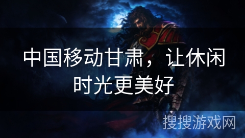 中国移动甘肃，让休闲时光更美好