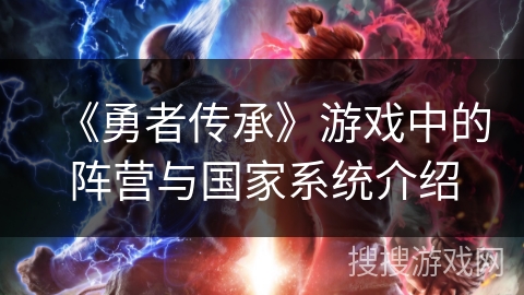 《勇者传承》游戏中的阵营与国家系统介绍 《勇者传承》游戏中的阵营与国家系统介绍