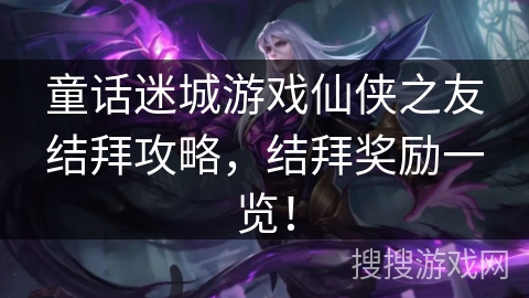 童话迷城游戏仙侠之友结拜攻略，结拜奖励一览！