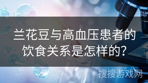 兰花豆与高血压患者的饮食关系是怎样的? 兰花豆与高血压患者的饮食关系是怎样的?