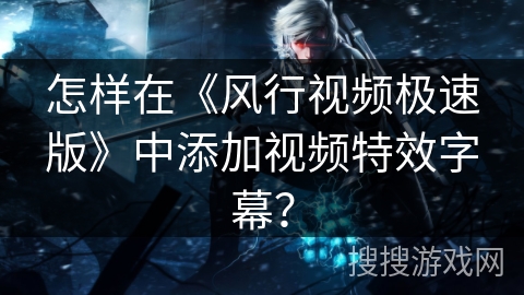 怎样在《风行视频极速版》中添加视频特效字幕？
