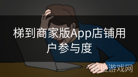 梯到商家版App店铺用户参与度