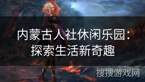 内蒙古人社休闲乐园：探索生活新奇趣