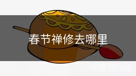 春节禅修去哪里 春节禅修去哪里