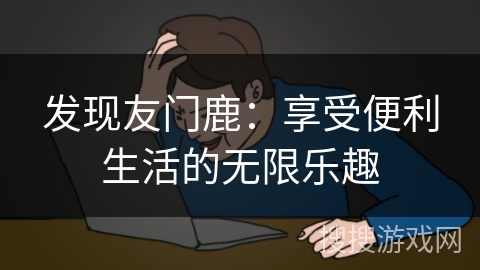 发现友门鹿：享受便利生活的无限乐趣