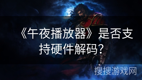 《午夜播放器》是否支持硬件解码? 《午夜播放器》是否支持硬件解码?