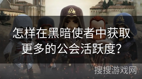怎样在黑暗使者中获取更多的公会活跃度？