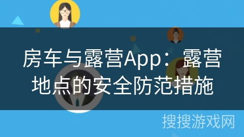 房车与露营App：露营地点的安全防范措施