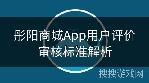 彤阳商城App用户评价审核标准解析