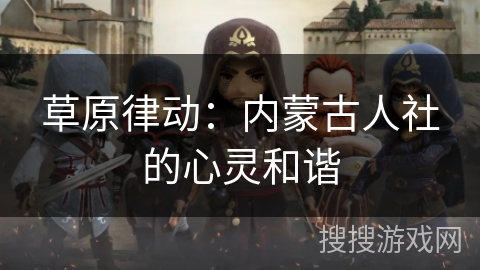 草原律动：内蒙古人社的心灵和谐