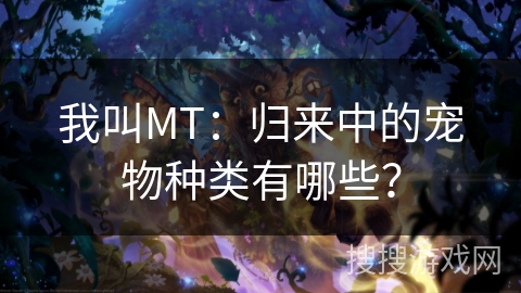 我叫MT：归来中的宠物种类有哪些？