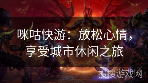 咪咕快游：放松心情，享受城市休闲之旅