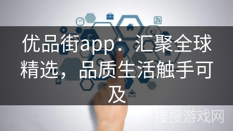优品街app：汇聚全球精选，品质生活触手可及