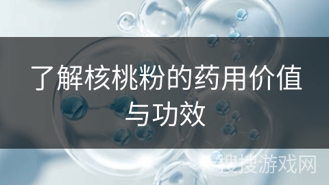 了解核桃粉的药用价值与功效 了解核桃粉的药用价值与功效