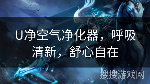 U净空气净化器,呼吸清新,舒心自在 U净空气净化器,呼吸清新,舒心自在