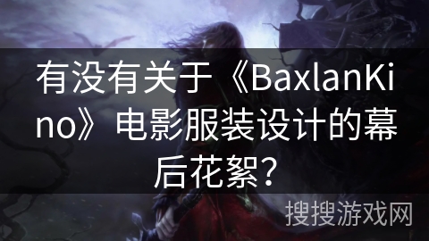 有没有关于《BaxlanKino》电影服装设计的幕后花絮？