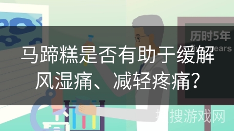 马蹄糕是否有助于缓解风湿痛、减轻疼痛？