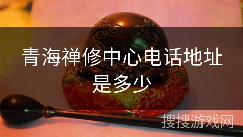 青海禅修中心电话地址是多少 青海禅修中心电话地址是多少
